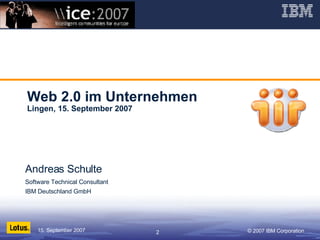 Web 2.0 im Unternehmen Lingen, 15. September 2007 Andreas Schulte Software Technical Consultant IBM Deutschland GmbH 