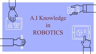 A.I Knowledge
in
ROBOTICS
 
