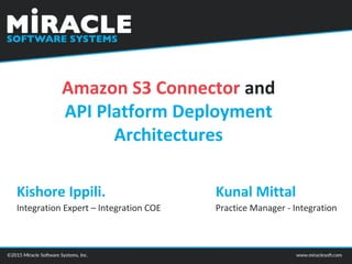 Amazon S3 Connector and
API Platform Deployment
Architectures
Kunal Mittal
Integration Expert – Integration COE
Kishore Ippili.
Practice Manager - Integration
 