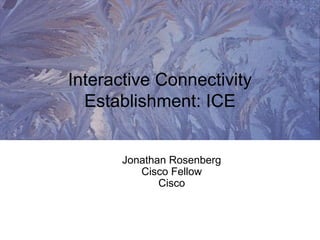Jonathan Rosenberg
Cisco Fellow
Cisco
Interactive Connectivity
Establishment: ICE
 