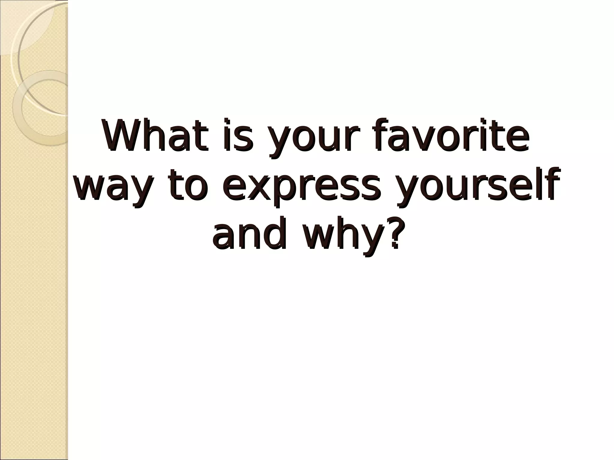 What is your favorite
way to express yourself
      and why?
 