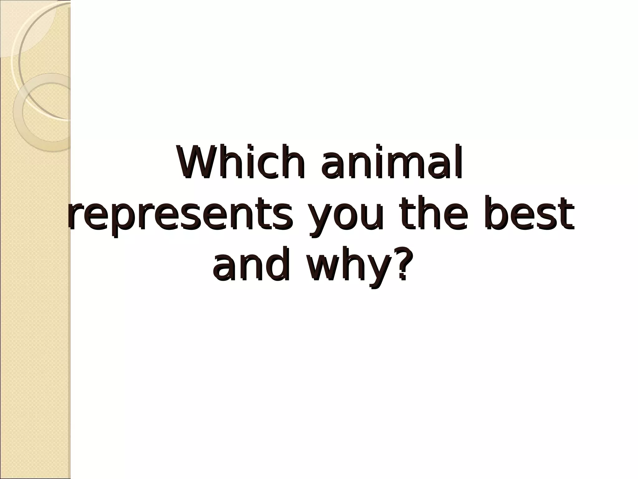 Which animal
represents you the best
      and why?
 