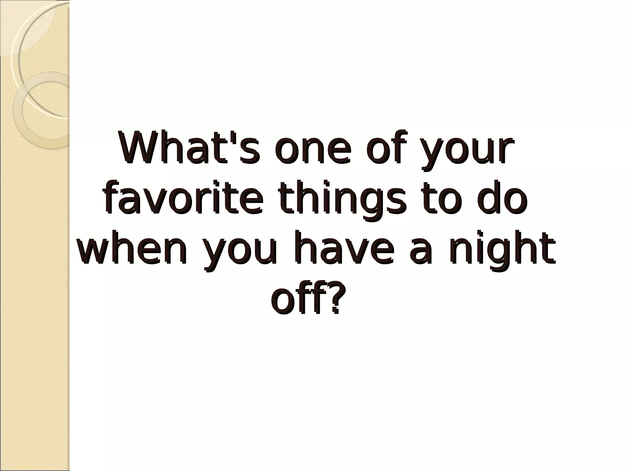 What's one of your
 favorite things to do
when you have a night
         off?
 