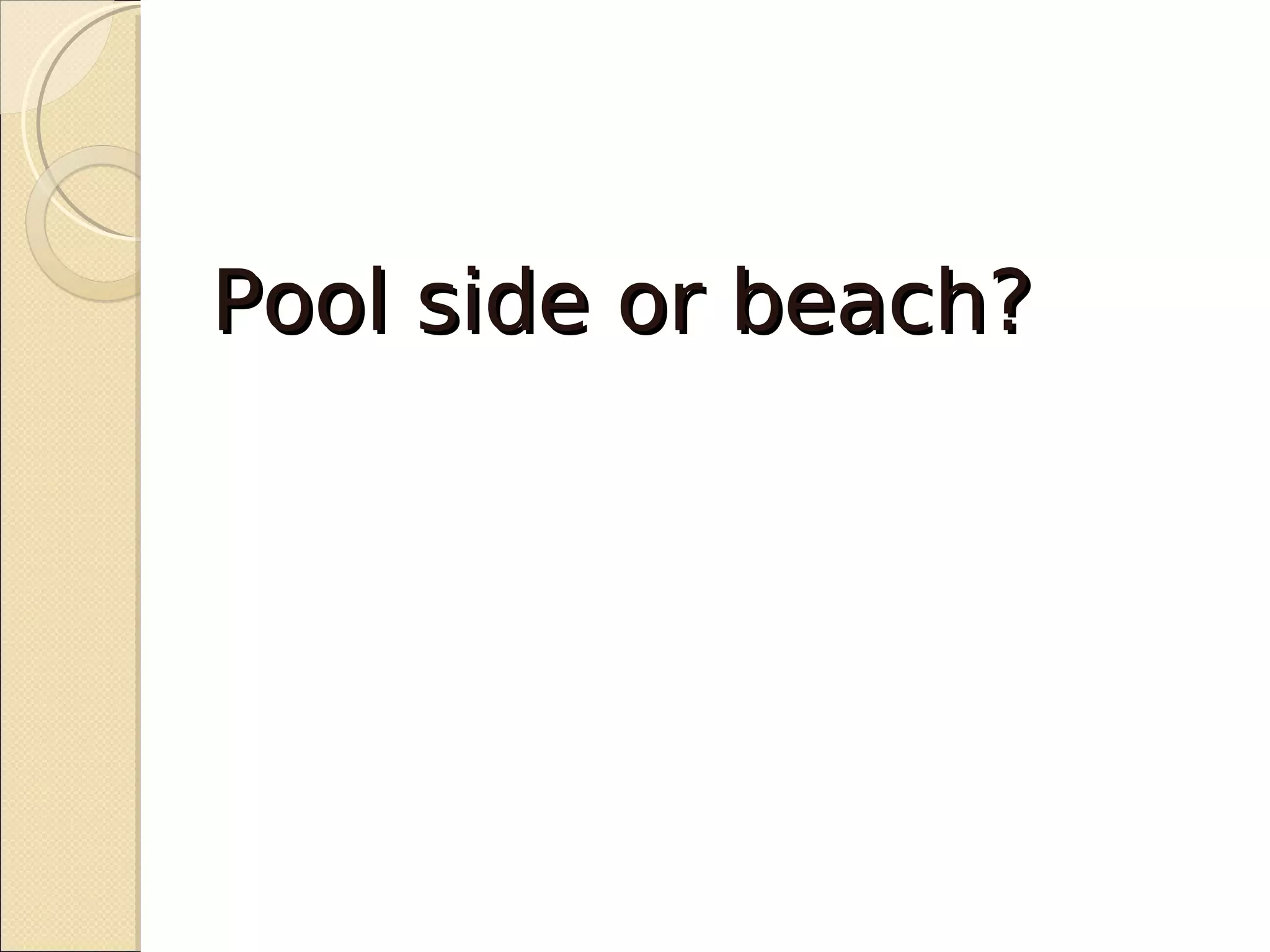 Pool side or beach?
 