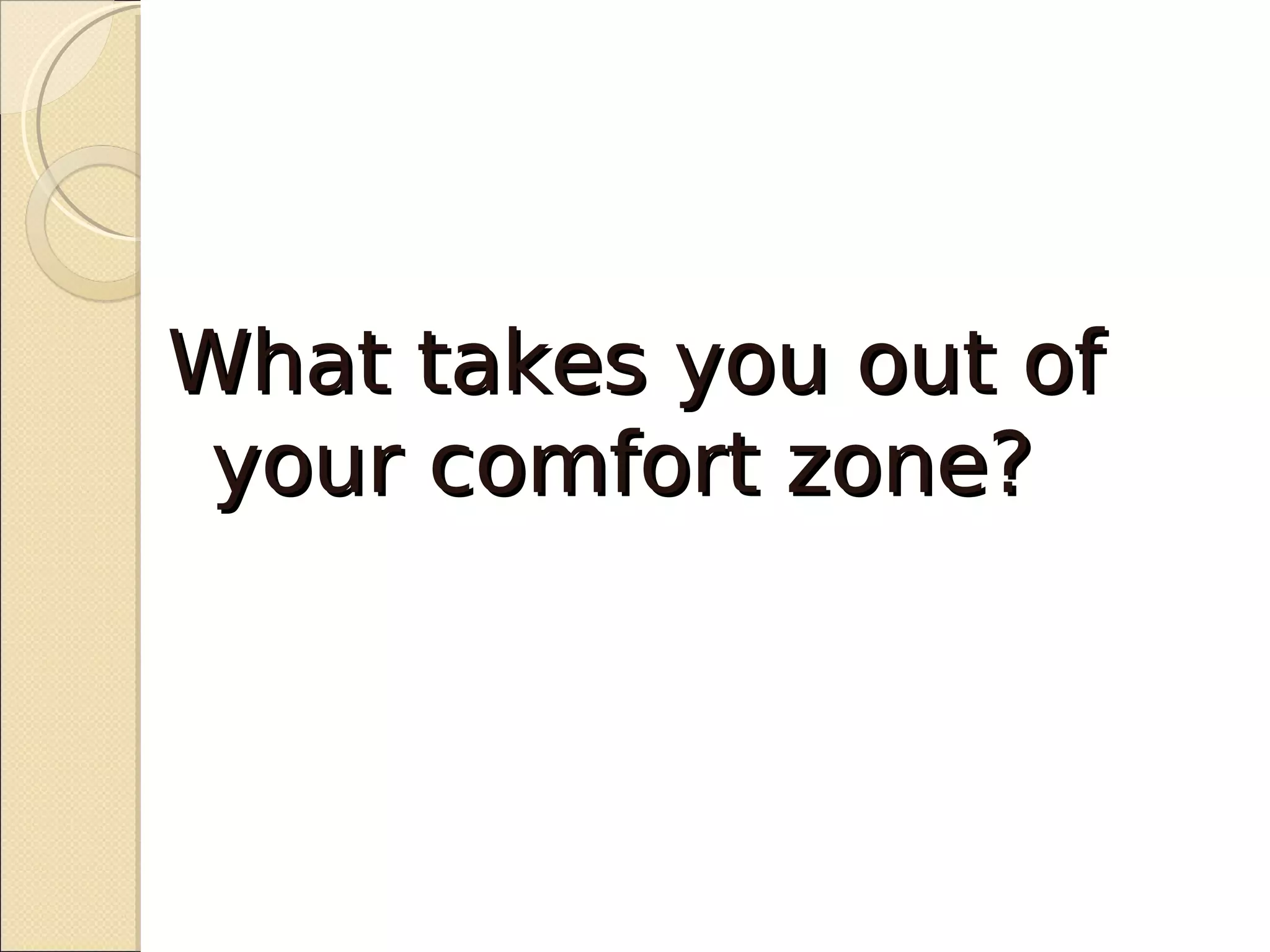 What takes you out of
 your comfort zone?
 