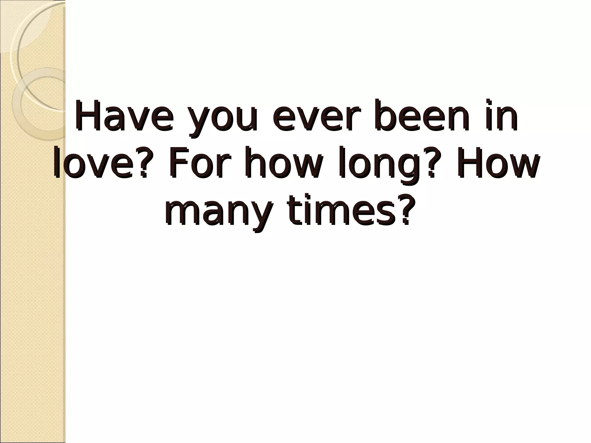 Have you ever been in
love? For how long? How
      many times?
 
