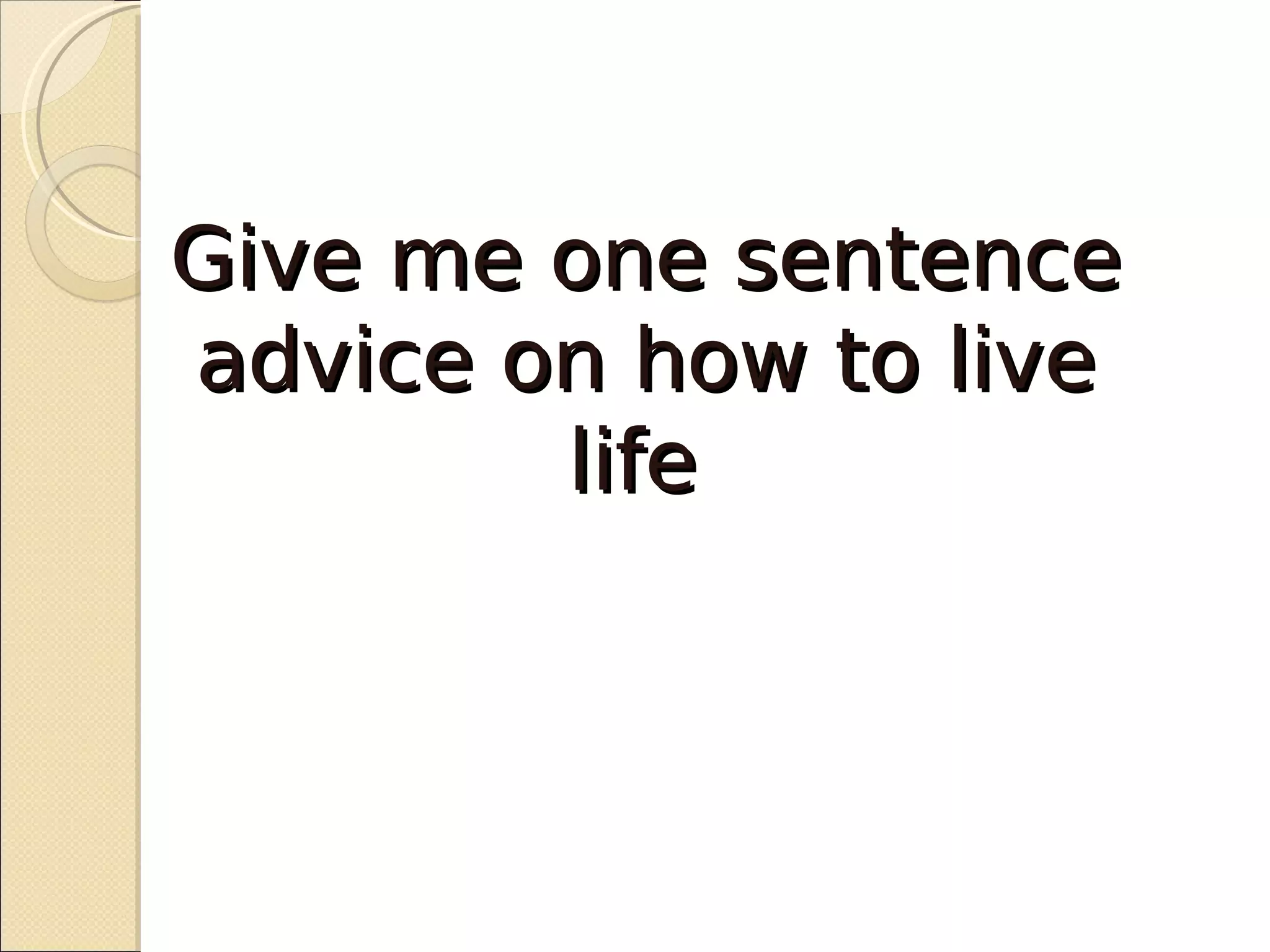 Give me one sentence
advice on how to live
        life
 