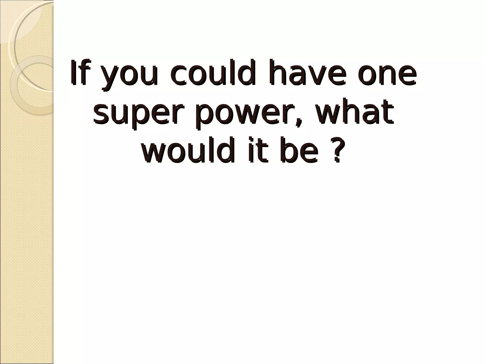 If you could have one
  super power, what
     would it be ?
 