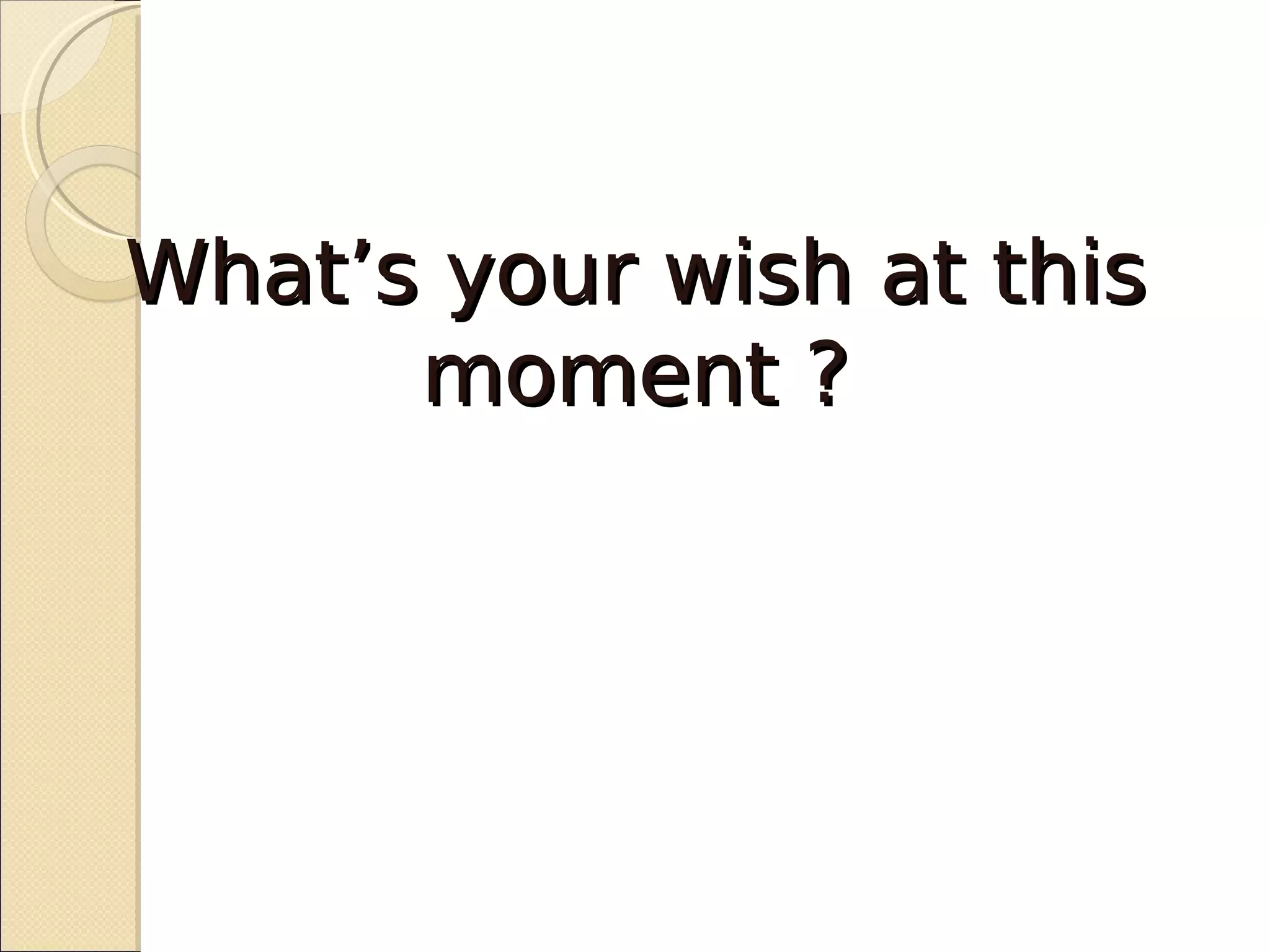 What’s your wish at this
      moment ?
 
