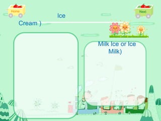lce
Cream )


                Milk lce or lce
                    Milk)
 