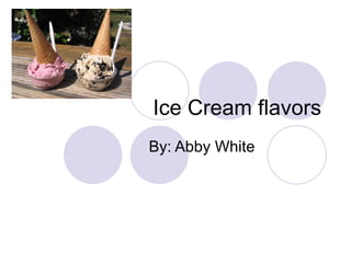 Ice Cream flavors By: Abby White 