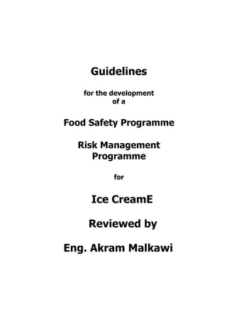 Guidelines
for the development
of a
Food Safety Programme
Risk Management
Programme
for
Ice CreamE
Reviewed by
Eng. Akram Malkawi
 