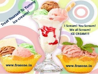 I Scream! You Scream!
We all Scream!
ICE CREAM!!!

www.frozone.in

www.frozone.in

 