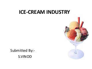 ICE-CREAM INDUSTRY
Submitted By:-
S.VINOD
 