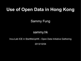 Use of Open Data in Hong Kong
Sammy Fung
sammy.hk
Incu-Lab ICE in StartMeUpHK - Open Data Initiative Gathering
2013/12/04

 