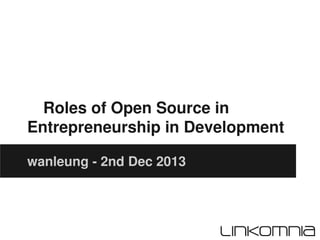Roles of Open Source in
Entrepreneurship in Development
wanleung - 2nd Dec 2013

 