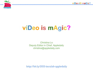 viDeo iS maGic?

viDeo is mAgic?
Christina Lo
Deputy Editor in Chief, Appledaily
christina@appledaily.com

http://bit.ly/2013-inculab-appledaily

 