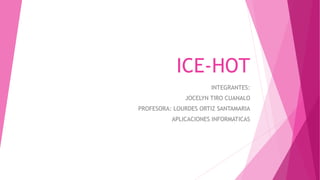 ICE-HOT
INTEGRANTES:
JOCELYN TIRO CUANALO
PROFESORA: LOURDES ORTIZ SANTAMARIA
APLICACIONES INFORMATICAS
 