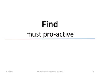 Find
must pro-active
9/30/2023 BR - how to train electronics rockstars 5
 