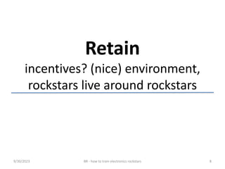 Retain
incentives? (nice) environment,
rockstars live around rockstars
9/30/2023 BR - how to train electronics rockstars 8
 