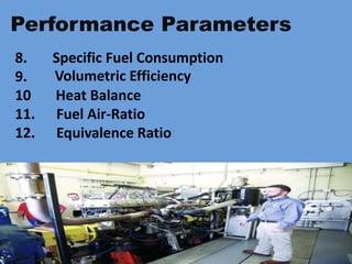 8. Specific Fuel Consumption
9.
10 Heat Balance
11. Fuel Air-Ratio
12. Equivalence Ratio
Performance Parameters
Volumetric Efficiency
 
