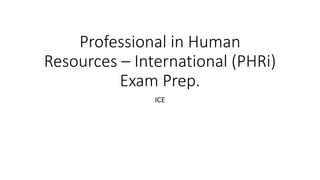 Professional in Human
Resources – International (PHRi)
Exam Prep.
ICE
 