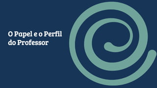 O Papel e o Perfil
do Professor
 