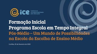 Curitiba, 05 de fevereiro de 2020
Formação Inicial
Programa Escola em Tempo Integral
Pós-Médio – Um Mundo de Possibilidades
na Escola da Escolha de Ensino Médio
 