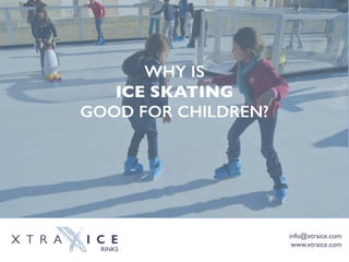 info@xtraice.com
www.xtraice.com
WHY IS
ICE SKATING
GOOD FOR CHILDREN?
 