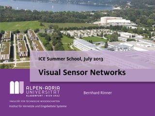 ICE Summer School, July 2013
Visual Sensor Networks
Bernhard Rinner
Institut für Vernetzte und Eingebettete Systeme
 