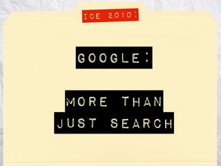 ICE 2010:



 Google:

 more than
just search
 