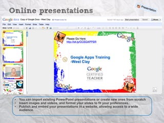 Online presentations




 •   You can import existing PowerPoint presentations or create new ones from scratch
 •   Insert images and videos, and format your slides to fit your preferences.
 •   Publish and embed your presentations in a website, allowing access to a wide
     audience.
 