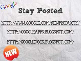 Stay Posted
http://www.google.com/newproducts/
  http://googleapps.blogspot.com/
  http://googledocs.blogspot.com/
 
