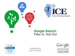 Google Search:
    Filter In, Not Out



presented by
Lisa Thumann
                         Google Confidential and Proprietary
 