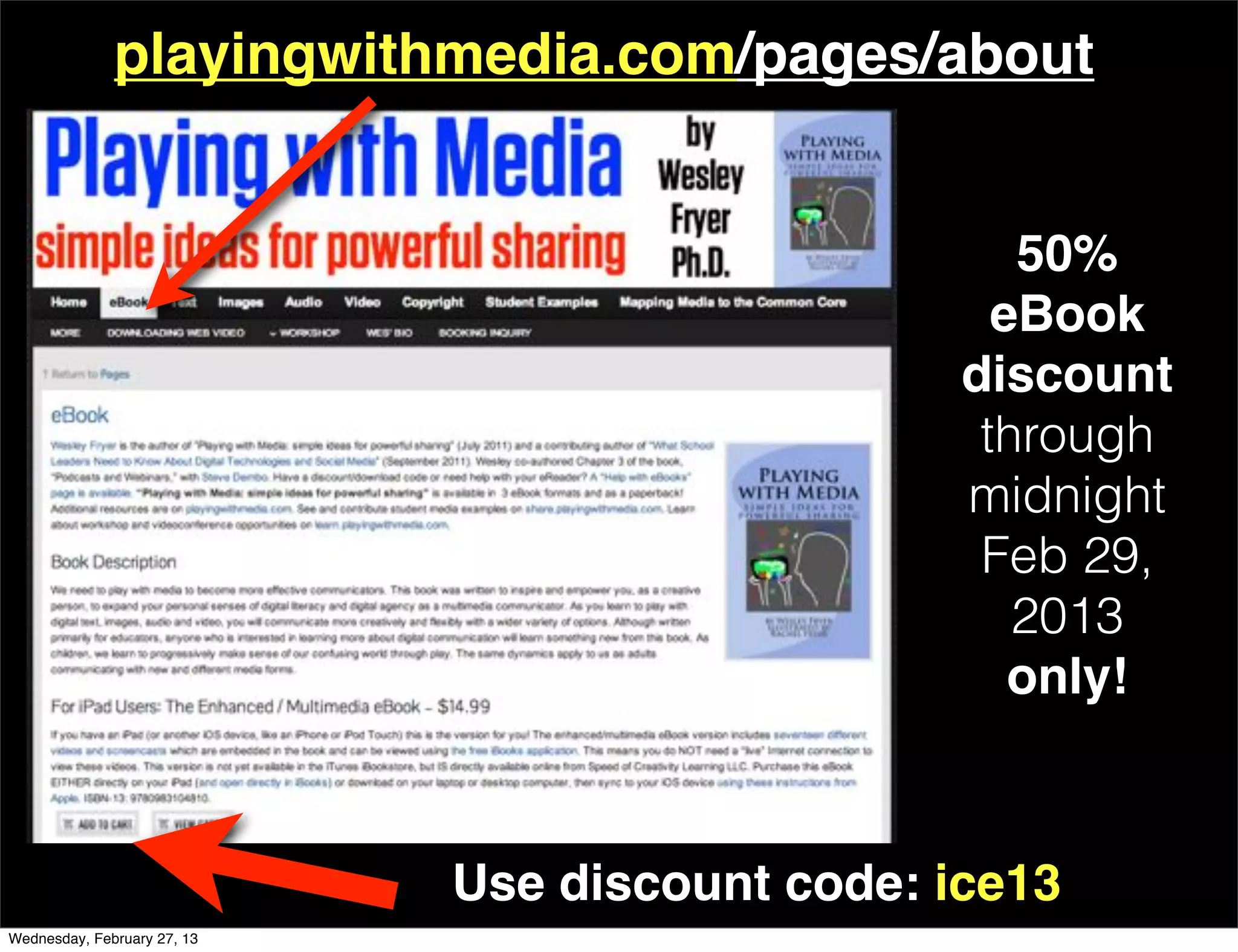 playingwithmedia.com/pages/about


                                                    50%
                                                   eBook
                                                 discount
                                                  through
                                                 midnight
                                                  Feb 29,
                                                    2013
                                                    only!



                             Use discount code: ice13
Wednesday, February 27, 13
 