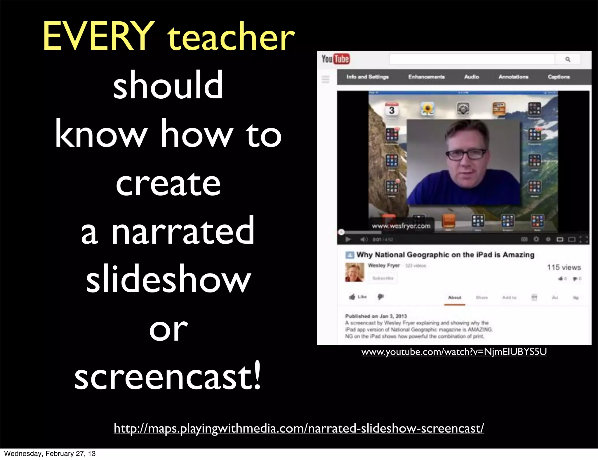 EVERY teacher
               should
           know how to
               create
            a narrated
             slideshow
                 or                                                    www.youtube.com/watch?v=NjmElUBYS5U


            screencast!
                             http://maps.playingwithmedia.com/narrated-slideshow-screencast/
Wednesday, February 27, 13
 