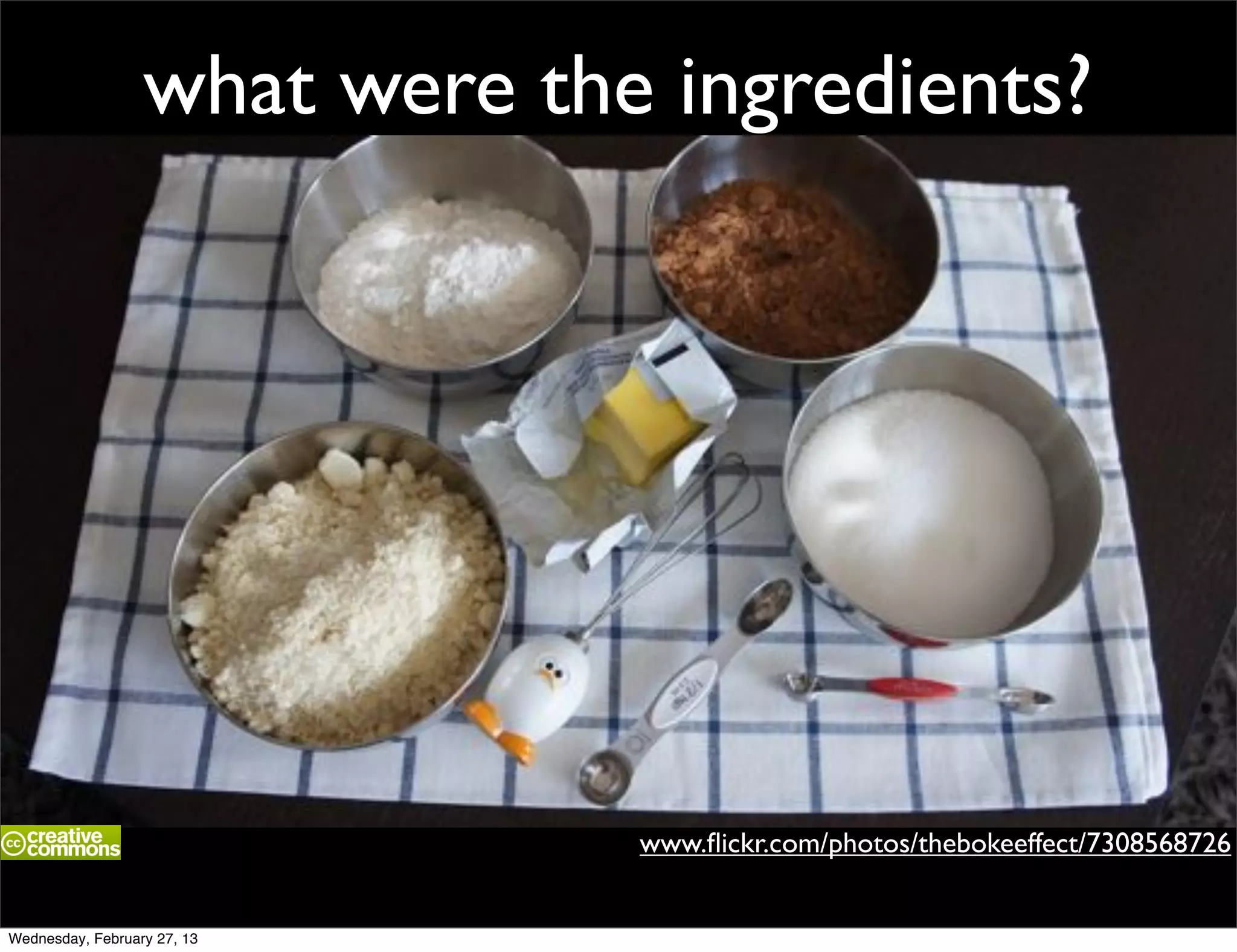 what were the ingredients?




                               www.ﬂickr.com/photos/thebokeeffect/7308568726


Wednesday, February 27, 13
 