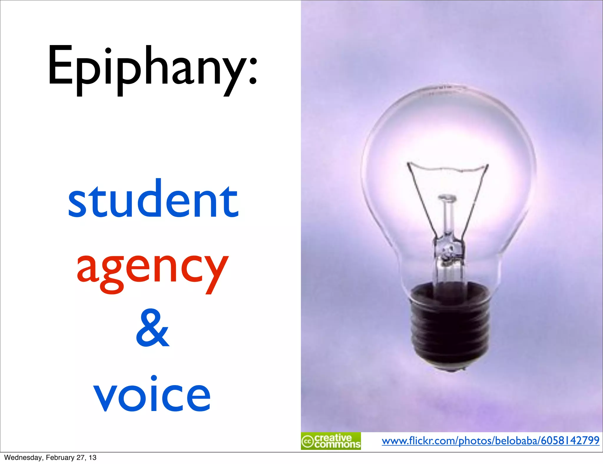 Epiphany:

                 student
                 agency
                    &
                  voice
                             www.ﬂickr.com/photos/belobaba/6058142799
Wednesday, February 27, 13
 