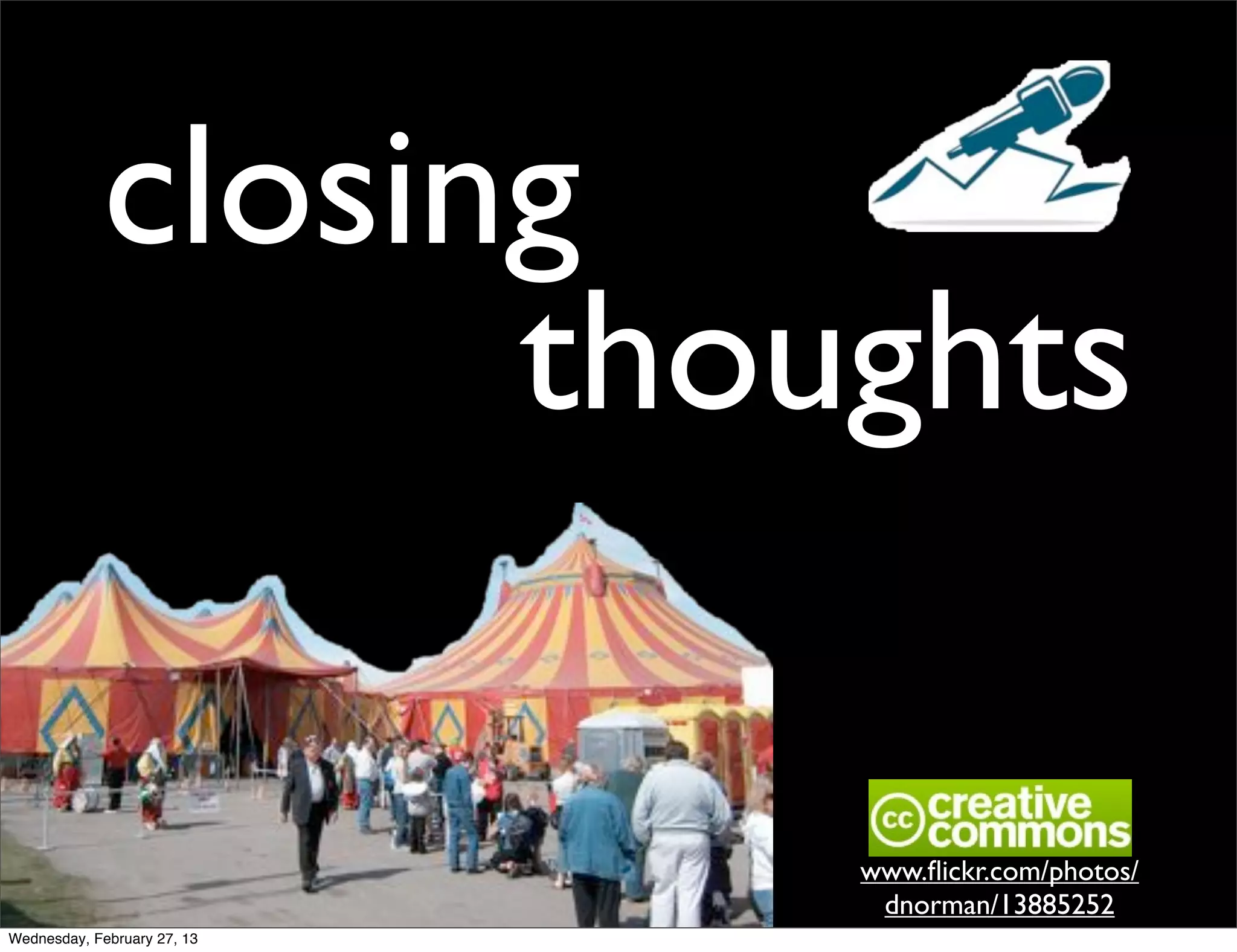 closing
                  thoughts

                             www.ﬂickr.com/photos/
                              dnorman/13885252
Wednesday, February 27, 13
 