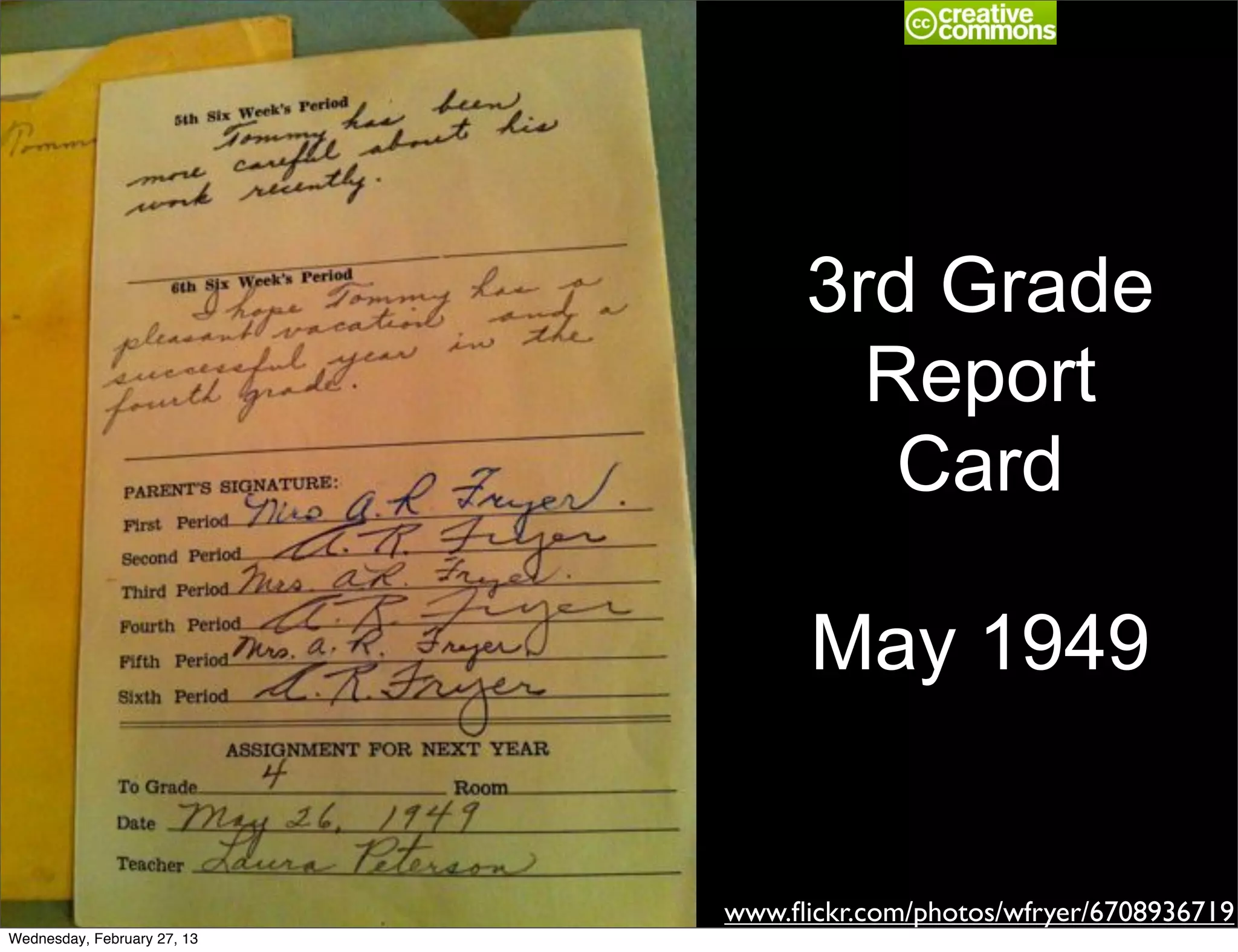 3rd Grade
                                     Report
                                      Card

                                   May 1949


                             www.ﬂickr.com/photos/wfryer/6708936719
Wednesday, February 27, 13
 