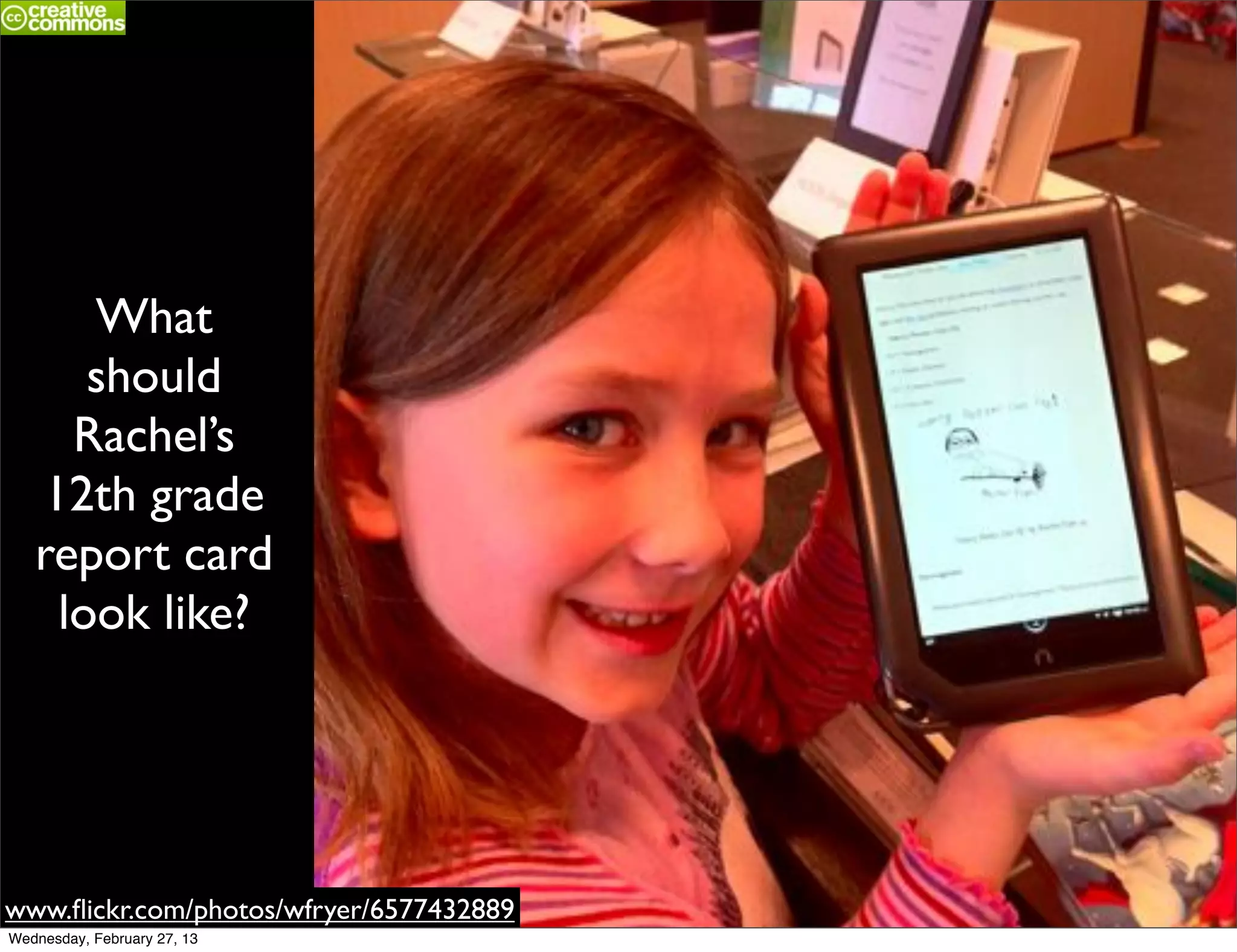 What
      should
     Rachel’s
   12th grade
   report card
    look like?




www.ﬂickr.com/photos/wfryer/6577432889
Wednesday, February 27, 13
 