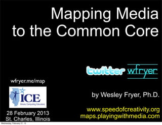 Mapping Media
           to the Common Core

         wfryer.me/map

                                by Wesley Fryer, Ph.D.

                              www.speedofcreativity.org
    28 February 2013
    St. Charles, Illinois
                             maps.playingwithmedia.com
Wednesday, February 27, 13
 