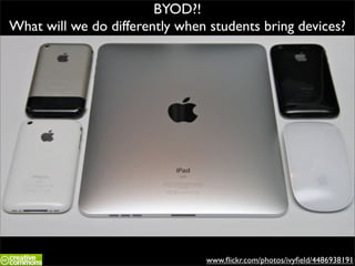 BYOD?!
What will we do differently when students bring devices?




                                www.ﬂickr.com/photos/ivyﬁeld/4486938191
 