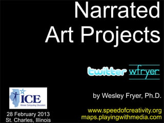 Narrated
                  Art Projects

                           by Wesley Fryer, Ph.D.

                         www.speedofcreativity.org
28 February 2013
St. Charles, Illinois
                        maps.playingwithmedia.com
 