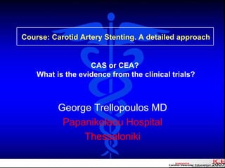 George Trellopoulos MD
Papanikolaou Hospital
Thessaloniki
Course: Carotid Artery Stenting. A detailed approach
CAS or CEA?
What is the evidence from the clinical trials?
 