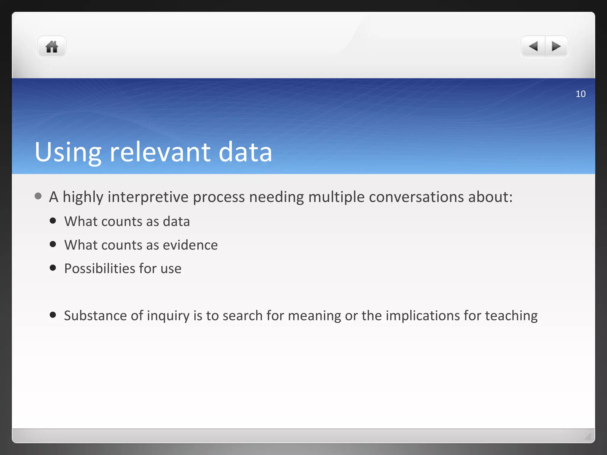Using relevant data A highly interpretive process needing multiple conversations about: What counts as data What counts as evidence  Possibilities for use Substance of inquiry is to search for meaning or the implications for teaching 