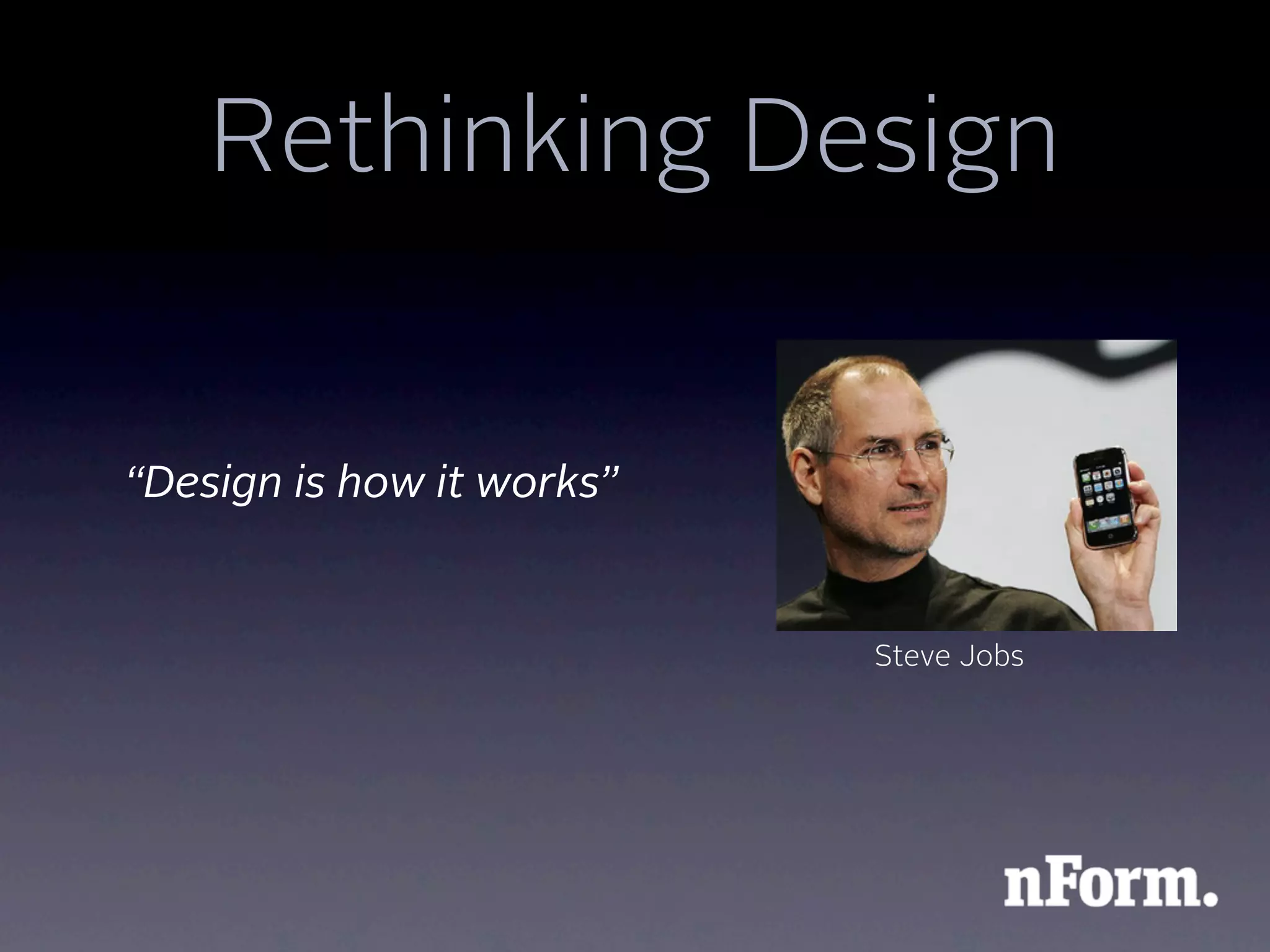 Rethinking Design


“Design is how it works”


                           Steve Jobs
 
