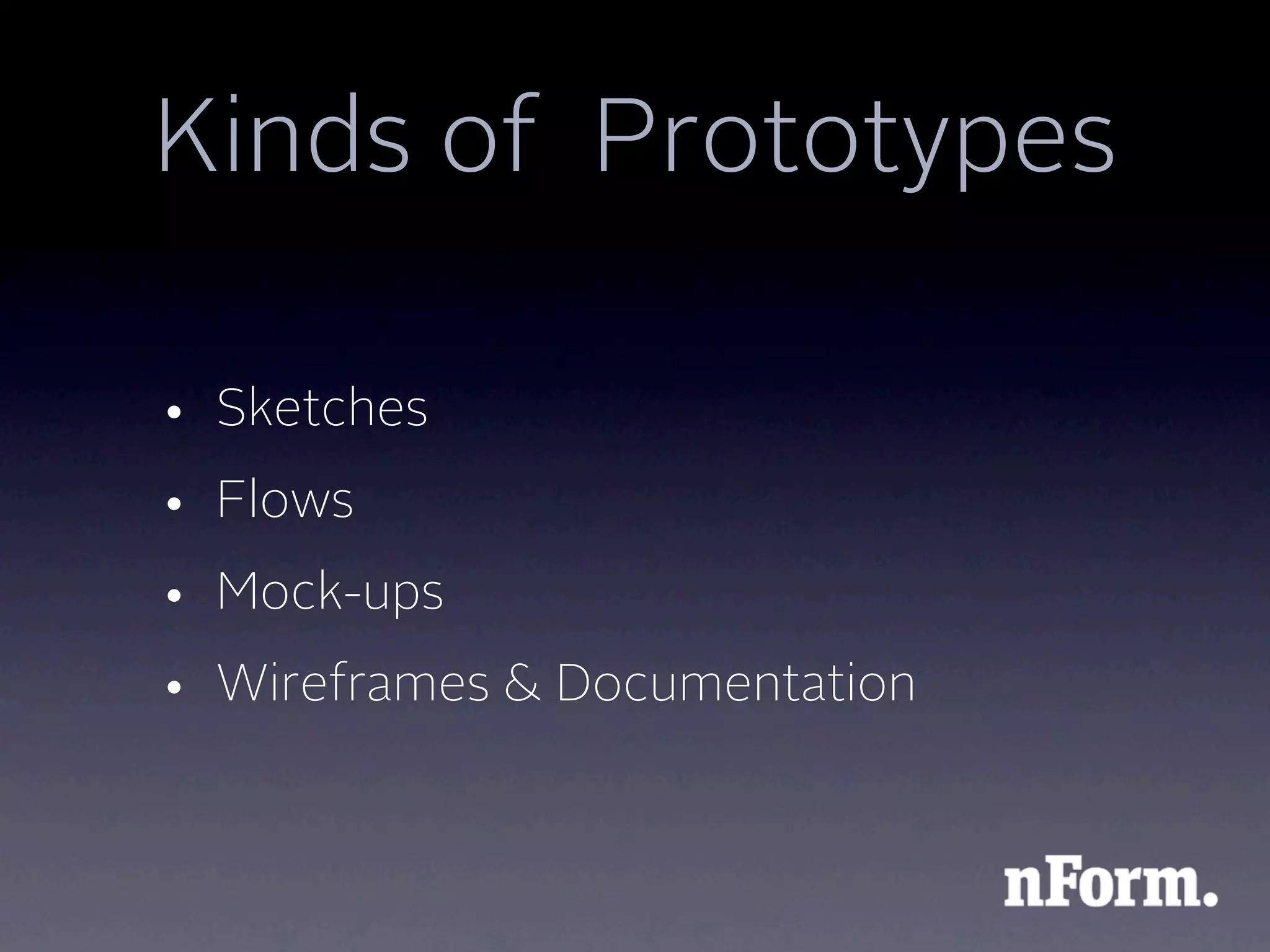Kinds of Prototypes

• Sketches
• Flows
• Mock-ups
• Wireframes & Documentation
 