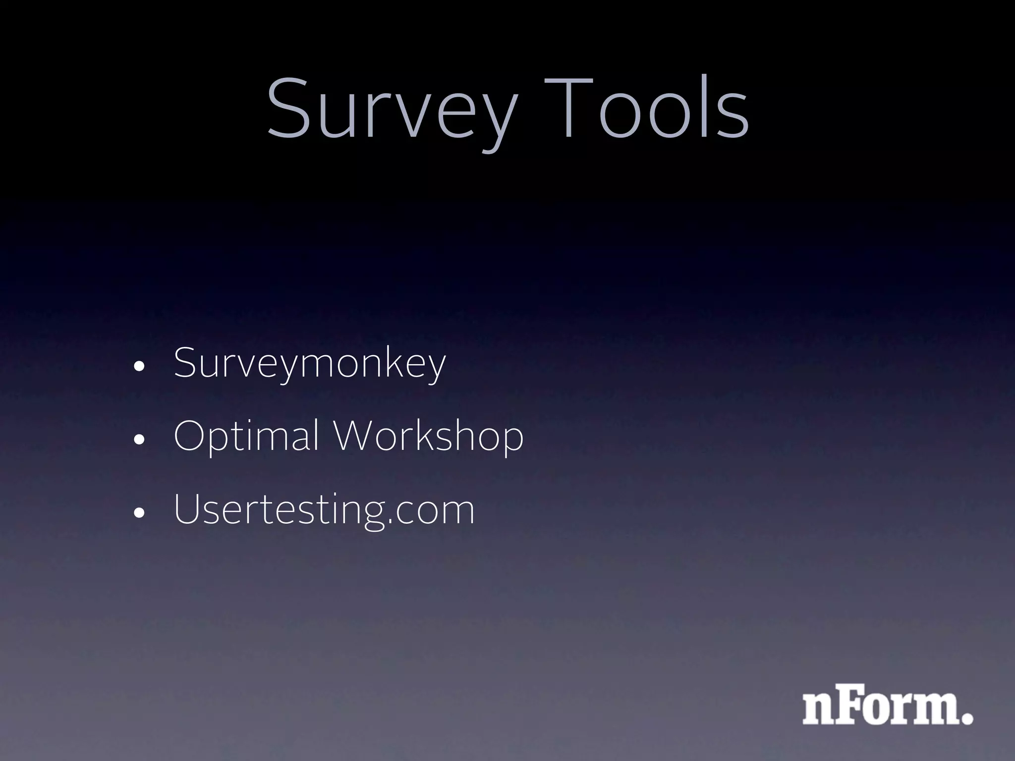 Survey Tools

• Surveymonkey
• Optimal Workshop
• Usertesting.com
 