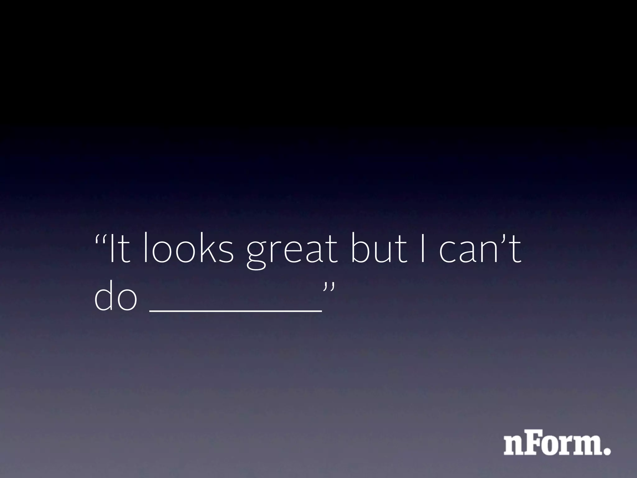 “It looks great but I can’t
do ________”
 